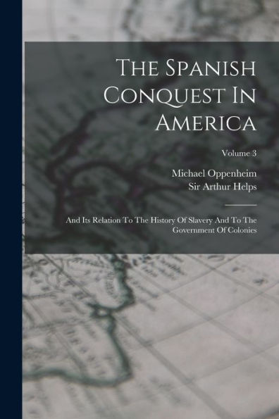 The Spanish Conquest In America: And Its Relation To The History Of Slavery And To The Government Of Colonies; Volume 3 - 9781018811888