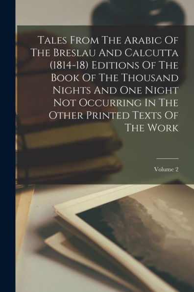 Tales From The Arabic Of The Breslau And Calcutta (1814-18) Editions Of The Book Of The Thousand Nights And One Night Not Occurring In The Other Printed Texts Of The Work; Volume 2 - 9781018811932