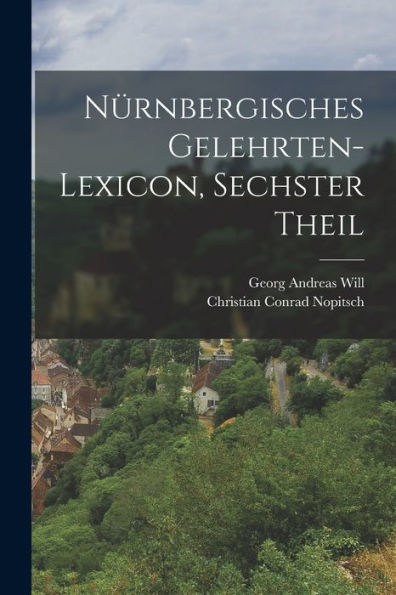 Nürnbergisches Gelehrten-Lexicon, Sechster Theil (German Edition) - 9781018812120
