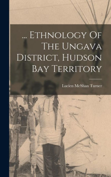 ... Ethnology Of The Ungava District, Hudson Bay Territory - 9781018813417