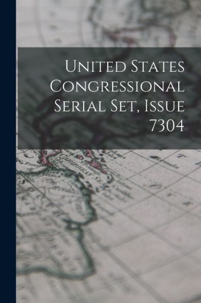 United States Congressional Serial Set, Issue 7304 - 9781018813905