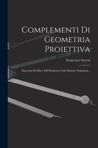 Complementi Di Geometria Proiettiva: Raccolta Di Oltre 300 Problemi Colle Relative Soluzioni... (Italian Edition) - 9781018815992
