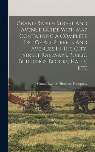 Grand Rapids Street And Avenue Guide With Map Containing A Complete List Of All Streets And Avenues In The City, Street Railways, Public Buildings, Blocks, Halls, Etc - 9781018816357