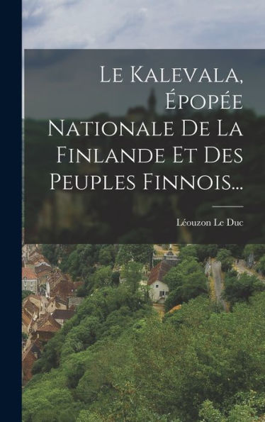 Le Kalevala, Épopée Nationale De La Finlande Et Des Peuples Finnois... (French Edition) - 9781018816777