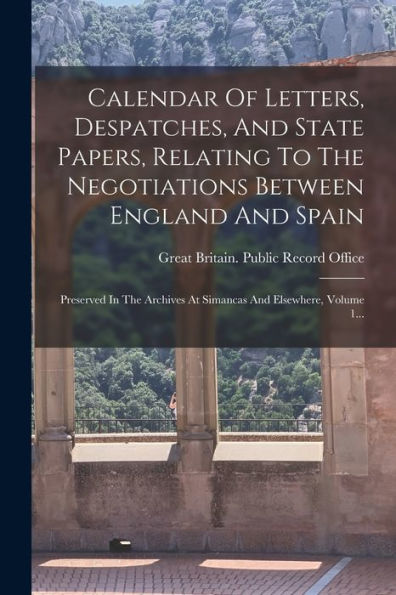 Calendar Of Letters, Despatches, And State Papers, Relating To The Negotiations Between England And Spain: Preserved In The Archives At Simancas And Elsewhere, Volume 1... (Spanish Edition) - 9781018817736