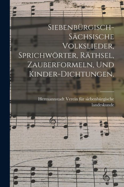 Siebenbürgisch-Sächsische Volkslieder, Sprichwörter, Räthsel, Zauberformeln, Und Kinder-Dichtungen. (German Edition) - 9781018817989