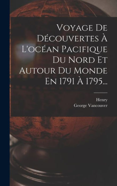 Voyage De Découvertes À L'Océan Pacifique Du Nord Et Autour Du Monde En 1791 À 1795... (French Edition)