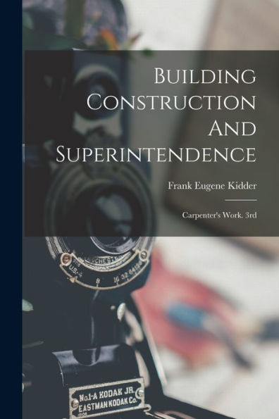 Building Construction And Superintendence: Carpenter's Work. 3Rd; Edition 1900 - 9781018819501