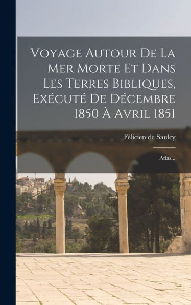 Voyage Autour De La Mer Morte Et Dans Les Terres Bibliques, Exécuté De Décembre 1850 À Avril 1851: Atlas... (French Edition)