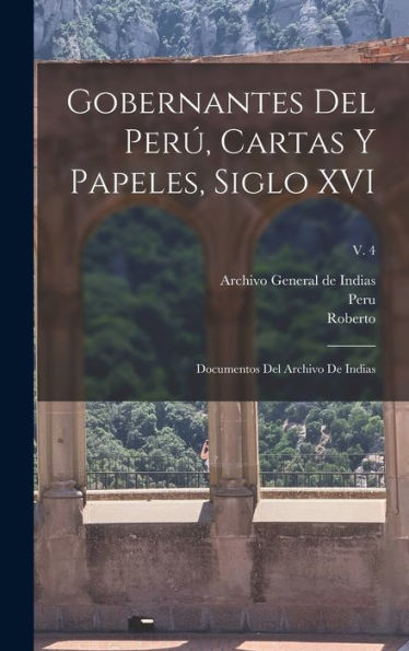 Gobernantes Del Perú, Cartas Y Papeles, Siglo Xvi; Documentos Del Archivo De Indias; V. 4 (Spanish Edition) - 9781018844701