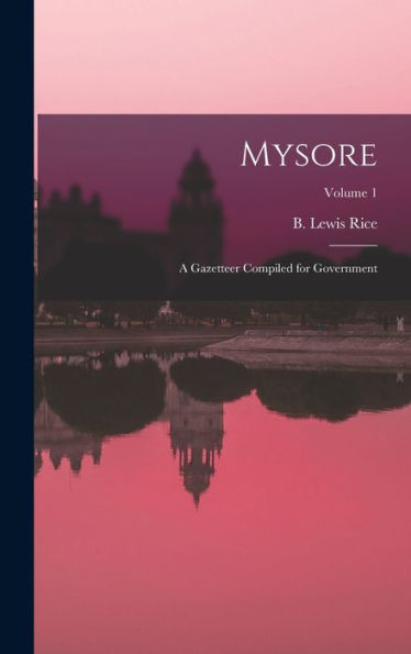 Mysore: A Gazetteer Compiled For Government; Volume 1 - 9781018844718