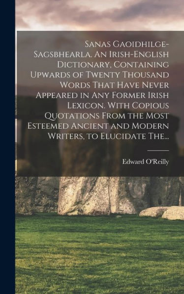 Sanas Gaoidhilge-Sagsbhearla. An Irish-English Dictionary, Containing Upwards Of Twenty Thousand Words That Have Never Appeared In Any Former Irish ... And Modern Writers, To Elucidate The... - 9781018845180