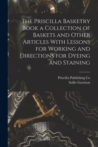 The Priscilla Basketry Book A Collection Of Baskets And Other Articles With Lessons For Working And Directions For Dyeing And Staining