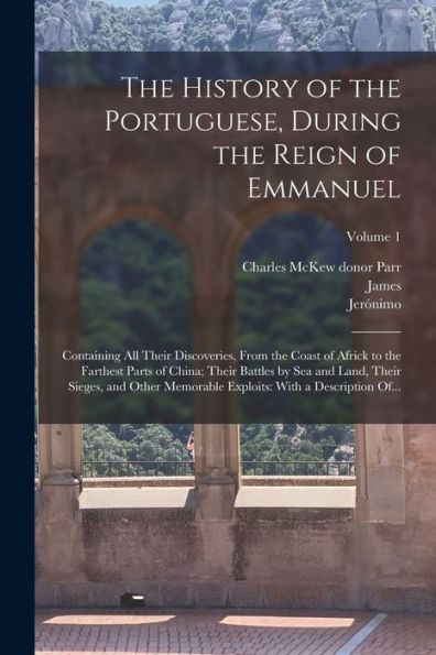 The History Of The Portuguese, During The Reign Of Emmanuel: Containing All Their Discoveries, From The Coast Of Africk To The Farthest Parts Of ... Exploits: With A Description Of...; Volume 1