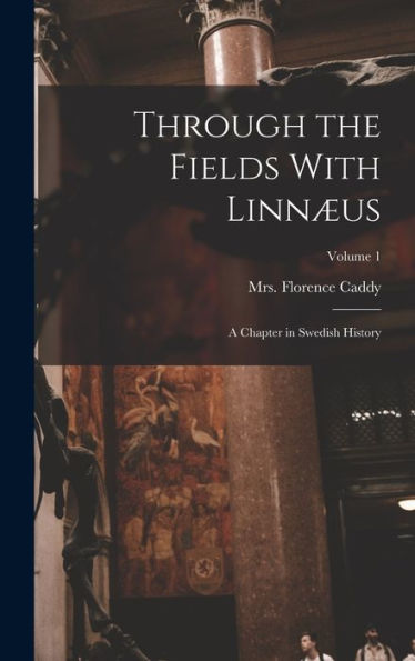 Through The Fields With Linnæus; A Chapter In Swedish History; Volume 1 - 9781018846378