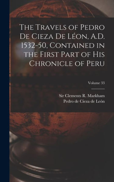 The Travels Of Pedro De Cieza De Léon, A.D. 1532-50, Contained In The First Part Of His Chronicle Of Peru; Volume 33 - 9781018846583
