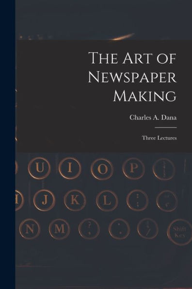 The Art Of Newspaper Making: Three Lectures