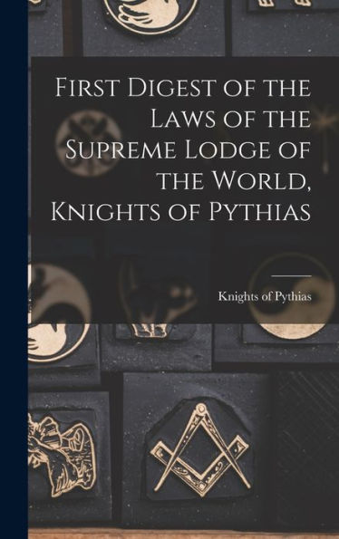 First Digest Of The Laws Of The Supreme Lodge Of The World, Knights Of Pythias - 9781018846972