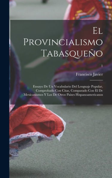 El Provincialismo Tabasqueño; Ensayo De Un Vocabulario Del Lenguaje Popular, Comprobado Con Citas, Comparado Con El De Mexicanismos Y Los De Otros Paises Hispanoamericanos; 1 (Spanish Edition) - 9781018847139