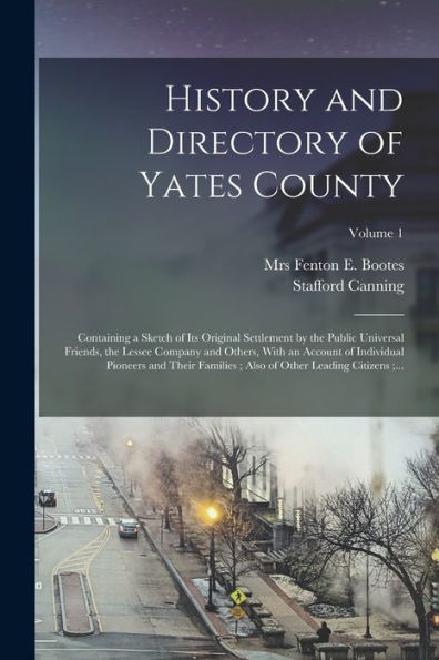 History And Directory Of Yates County: Containing A Sketch Of Its Original Settlement By The Public Universal Friends, The Lessee Company And Others, ... Also Of Other Leading Citizens;...; Volume 1