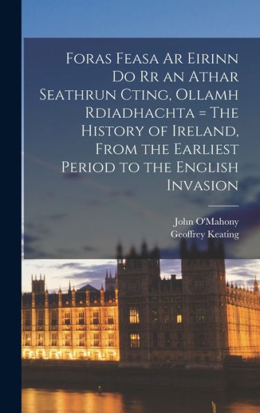 Foras Feasa Ar Eirinn Do Rr An Athar Seathrun Cting, Ollamh Rdiadhachta = The History Of Ireland, From The Earliest Period To The English Invasion - 9781018849607