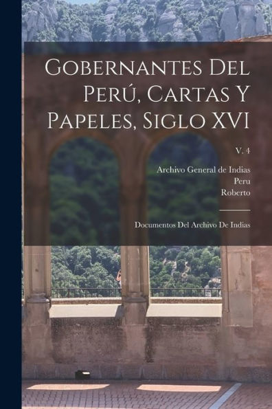 Gobernantes Del Perú, Cartas Y Papeles, Siglo Xvi; Documentos Del Archivo De Indias; V. 4 (Spanish Edition) - 9781018849997