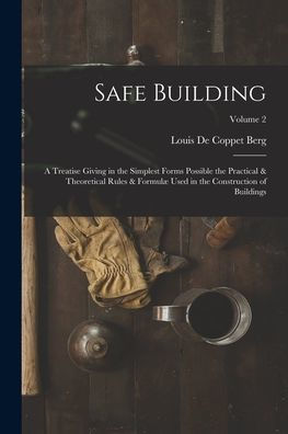 Safe Building; A Treatise Giving In The Simplest Forms Possible The Practical & Theoretical Rules & Formulæ Used In The Construction Of Buildings; Volume 2 - 9781018850122
