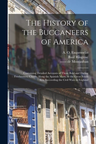 The History Of The Buccaneers Of America; Containing Detailed Accounts Of Those Bold And Daring Freebooters; Chiefly Along The Spanish Main, In The ... Sea, Succeeding The Civil Wars In England - 9781018850207