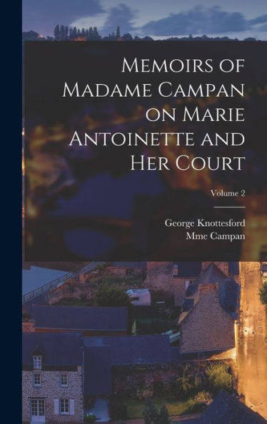 Memoirs Of Madame Campan On Marie Antoinette And Her Court; Volume 2 - 9781018851648