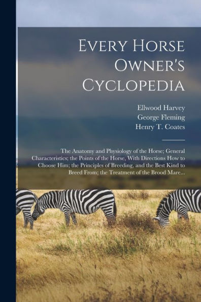 Every Horse Owner's Cyclopedia: The Anatomy And Physiology Of The Horse; General Characteristics; The Points Of The Horse, With Directions How To ... From; The Treatment Of The Brood Mare... - 9781018852089