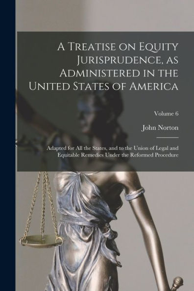 A Treatise On Equity Jurisprudence, As Administered In The United States Of America; Adapted For All The States, And To The Union Of Legal And Equitable Remedies Under The Reformed Procedure; Volume 6 - 9781018854533