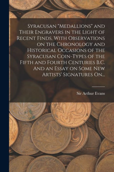 Syracusan "Medallions" And Their Engravers In The Light Of Recent Finds, With Observations On The Chronology And Historical Occasions Of The Syracusan ... Essay On Some New Artists' Signatures On...