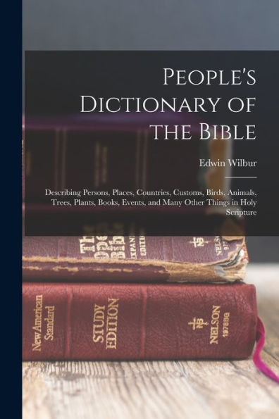 People's Dictionary Of The Bible: Describing Persons, Places, Countries, Customs, Birds, Animals, Trees, Plants, Books, Events, And Many Other Things In Holy Scripture - 9781018854557