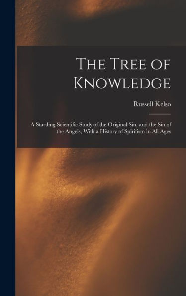 The Tree Of Knowledge; A Startling Scientific Study Of The Original Sin, And The Sin Of The Angels, With A History Of Spiritism In All Ages - 9781018854908