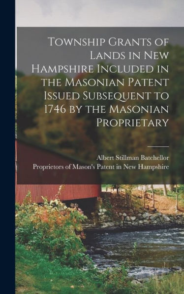 Township Grants Of Lands In New Hampshire Included In The Masonian Patent Issued Subsequent To 1746 By The Masonian Proprietary - 9781018855066