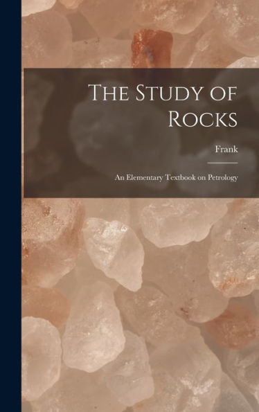 The Study Of Rocks: An Elementary Textbook On Petrology - 9781018855257