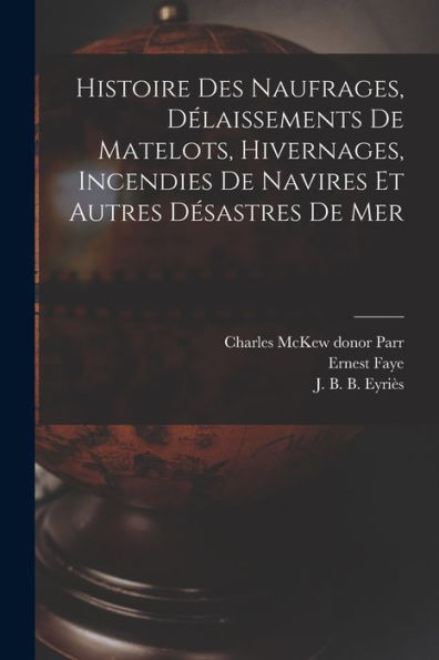 Histoire Des Naufrages, Délaissements De Matelots, Hivernages, Incendies De Navires Et Autres Désastres De Mer (French Edition)