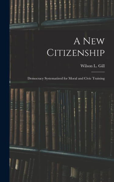 A New Citizenship; Democracy Systematized For Moral And Civic Training - 9781018857152
