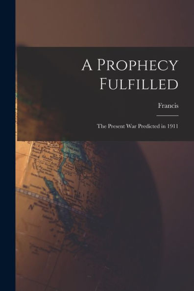 A Prophecy Fulfilled: The Present War Predicted In 1911 - 9781018857657