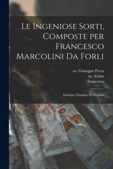 Le Ingeniose Sorti, Composte Per Francesco Marcolini Da Forli: Intitulate Giardino Di Pensieri (Italian Edition) - 9781018859996