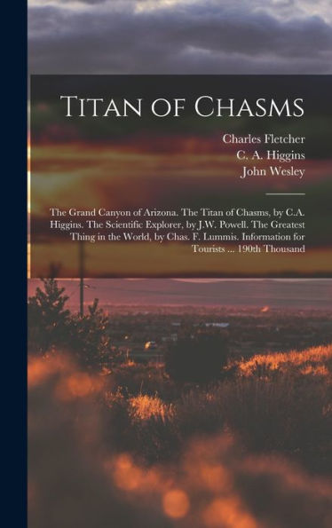 Titan Of Chasms; The Grand Canyon Of Arizona. The Titan Of Chasms, By C.A. Higgins. The Scientific Explorer, By J.W. Powell. The Greatest Thing In The ... Information For Tourists ... 190Th Thousand - 9781018860510