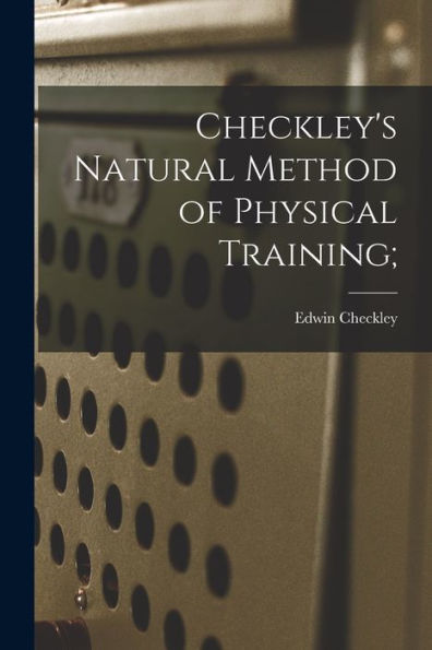 Checkley's Natural Method Of Physical Training; - 9781018860961