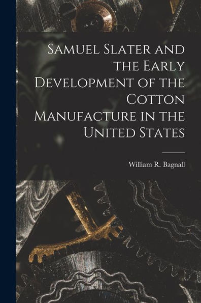 Samuel Slater And The Early Development Of The Cotton Manufacture In The United States - 9781018862309