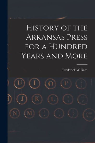 History Of The Arkansas Press For A Hundred Years And More - 9781018862477