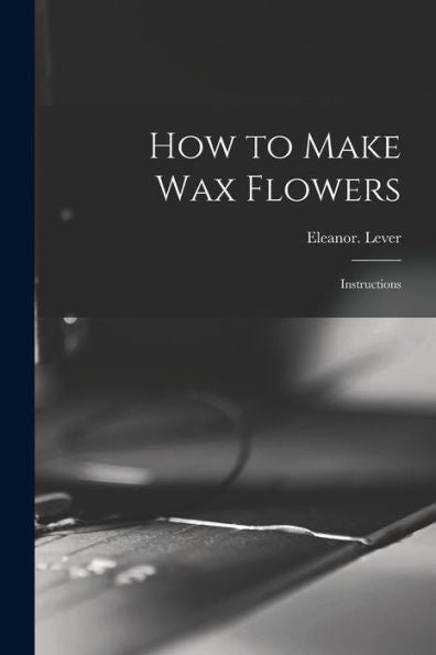 How To Make Wax Flowers; Instructions - 9781018863344