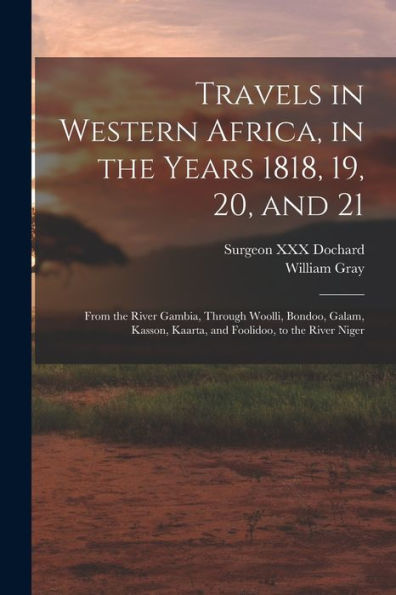 Travels In Western Africa, In The Years 1818, 19, 20, And 21: From The River Gambia, Through Woolli, Bondoo, Galam, Kasson, Kaarta, And Foolidoo, To The River Niger - 9781018863795