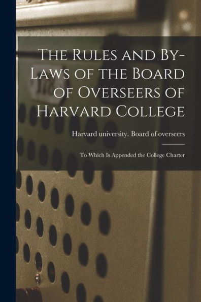 The Rules And By-Laws Of The Board Of Overseers Of Harvard College; To Which Is Appended The College Charter - 9781018865751