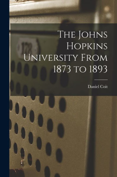 The Johns Hopkins University From 1873 To 1893 - 9781018865966