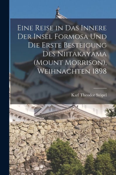 Eine Reise In Das Innere Der Insel Formosa Und Die Erste Besteigung Des Niitakayama (Mount Morrison), Weihnachten 1898 (German Edition) - 9781018866109