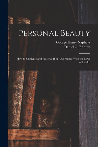 Personal Beauty; How To Cultivate And Preserve It In Accordance With The Laws Of Health - 9781018867724